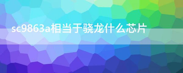 sc9863a相当于骁龙什么芯片
