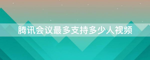 腾讯会议最多支持多少人视频