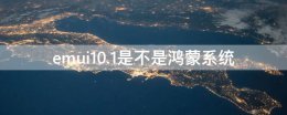 emui10.1是鸿蒙系统吗 emui10.1是不是鸿蒙系统