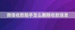 微信收款助手记录怎么删 微信收款助手怎么删除收款信息