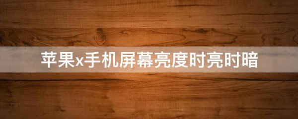 苹果x手机屏幕亮度时亮时暗