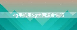 4g手机用5g卡网速会快吗 5g手机卡用4g手机速度能快吗