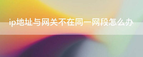 ip地址与网关不在同一网段怎么办