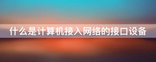 什么是计算机接入网络的接口设备