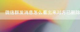 微信怎么群发看对方是否把你删除 微信群发消息怎么看出来对方已删除