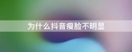 为什么抖音瘦脸不明显 抖音直播瘦脸为什么没有用