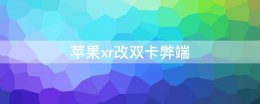 苹果xr改双卡弊端 苹果xr单卡改双卡靠谱吗