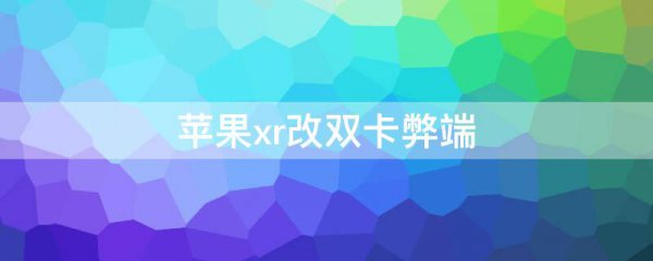 苹果xr改双卡弊端