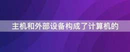 计算机外部设备由什么组成 主机和外部设备构成了计算机的