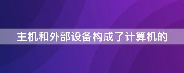 主机和外部设备构成了计算机的