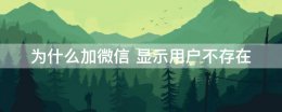 为什么加微信 显示用户不存在 加微信号为什么显示该用户不存在