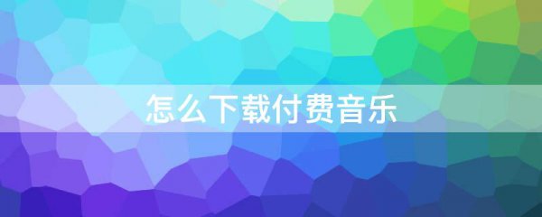怎么下载付费音乐