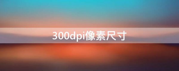 300dpi像素尺寸