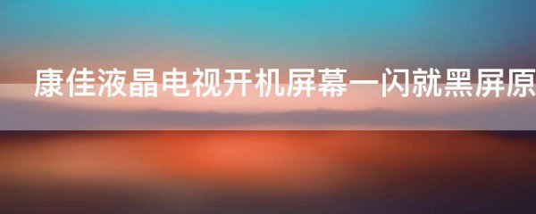 康佳液晶电视开机屏幕一闪就黑屏原因