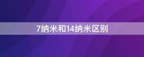 7纳米和14纳米区别