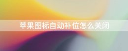 苹果图标自动补位怎么关闭 苹果手机怎么关闭桌面图标自动补位