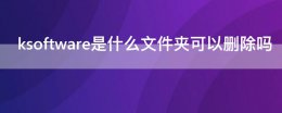 ksoft文件夹无法删除 ksoftware是什么文件夹可以删除吗