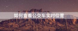 如何查公交的实时位置 如何查看公交车实时位置