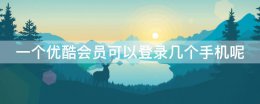 一个优酷会员能登录几个手机 一个优酷会员可以登录几个手机呢