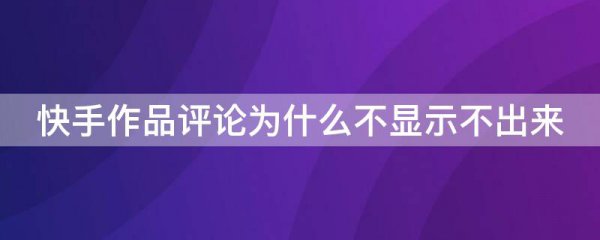 快手作品评论为什么不显示不出来