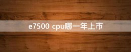 e7500 cpu哪一年上市 e7500 cpu参数比i3