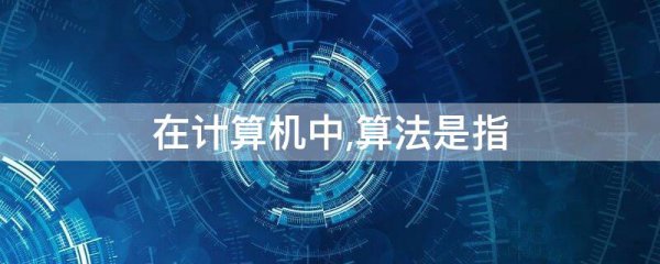 在计算机中,算法是指