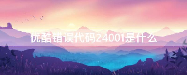 优酷错误代码24001是什么