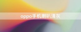 oppo手机喇叭清灰 oppo手机喇叭清灰功能