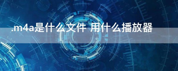 .m4a是什么文件 用什么播放器