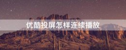 优酷投屏怎样连续播放 优酷投屏电视怎么连续播放