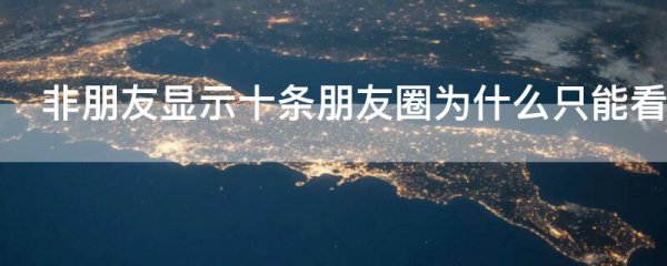 非朋友显示十条朋友圈为什么只能看到一条