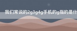 手机2g4g是什么意思 我们常说的2g3g4g手机的g指的是什么