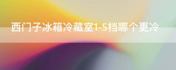西门子冰箱冷藏室1-5档哪个更冷