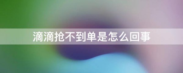 滴滴抢不到单是怎么回事