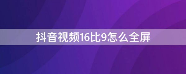 抖音视频16比9怎么全屏