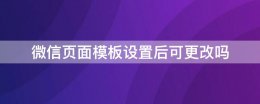微信页面模板设置后可更改吗 微信公众号怎么设置页面模板