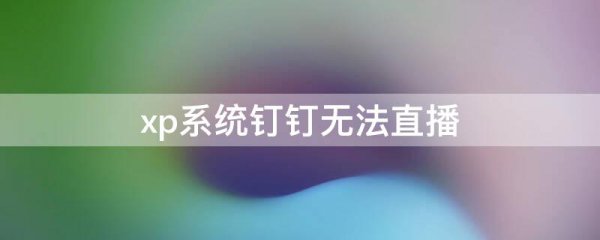 xp系统钉钉无法直播
