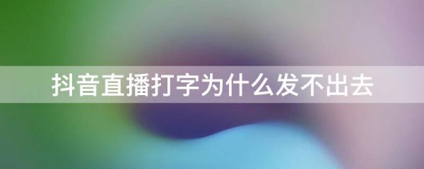 抖音直播打字为什么发不出去