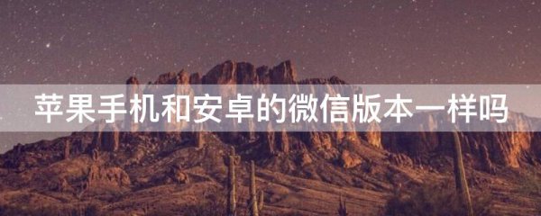 苹果手机和安卓的微信版本一样吗