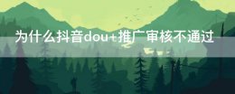 抖音上dou+审核要多久 为什么抖音dou+推广审核不通过