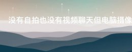 没有自拍也没有视频聊天但电脑摄像头的灯总是亮着这是什么原因