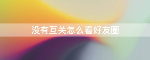 没有互关怎么看好友圈