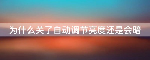 为什么关了自动调节亮度还是会暗