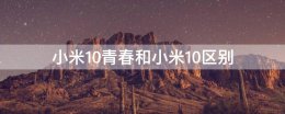 小米10青春和小米10区别 小米10与小米10青春版有什么区别