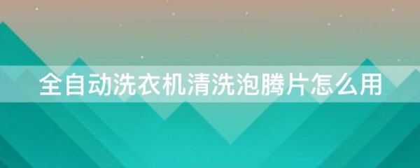 全自动洗衣机清洗泡腾片怎么用