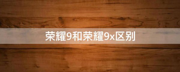 荣耀9和荣耀9x区别