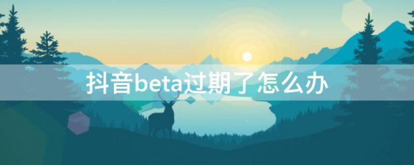 抖音beta过期了怎么办