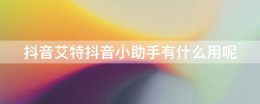 抖音都艾特助手是干嘛 抖音艾特抖音小助手有什么用呢