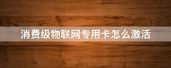 消费级物联网专用卡怎么激活