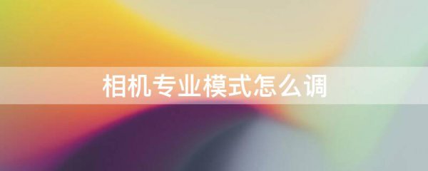 相机专业模式怎么调